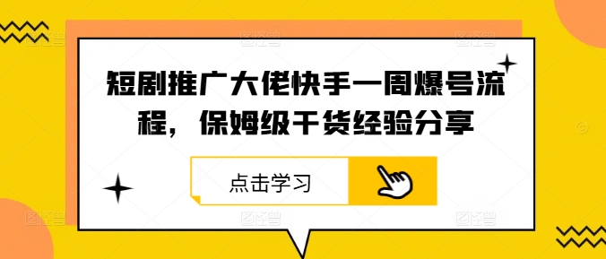 短剧推广大佬快手一周爆号流程，保姆级干货经验分享-大象聊项目