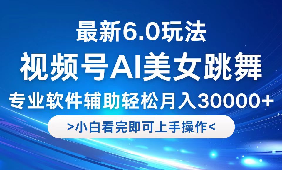 视频号最新6.0玩法，当天起号小白也能轻松月入30000+-大象聊项目