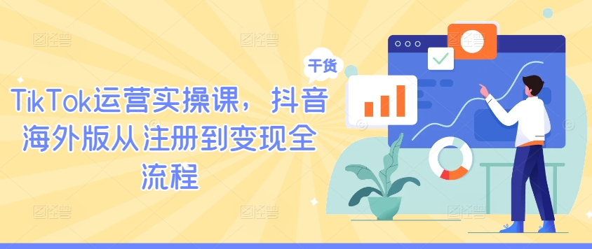 TikTok运营实操课，抖音海外版从注册到变现全流程-大象聊项目