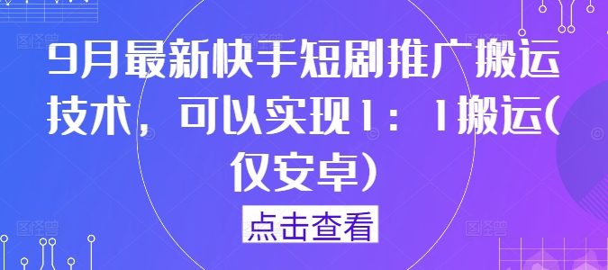9月最新快手短剧推广搬运技术，可以实现1：1搬运(仅安卓)-大象聊项目