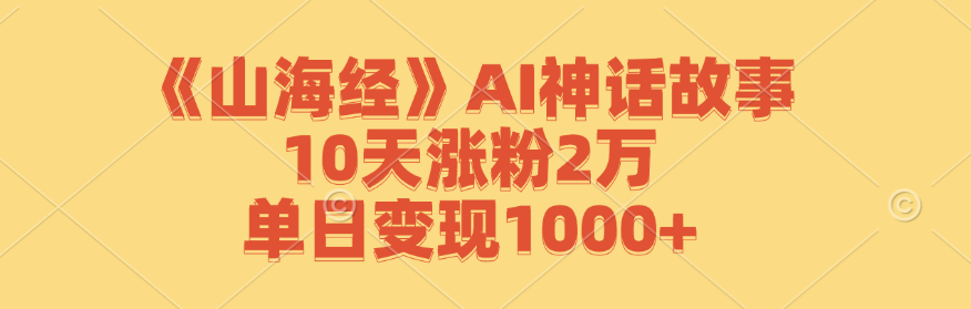《山海经》AI神话故事，10天涨粉2万，单日变现1000+-大象聊项目