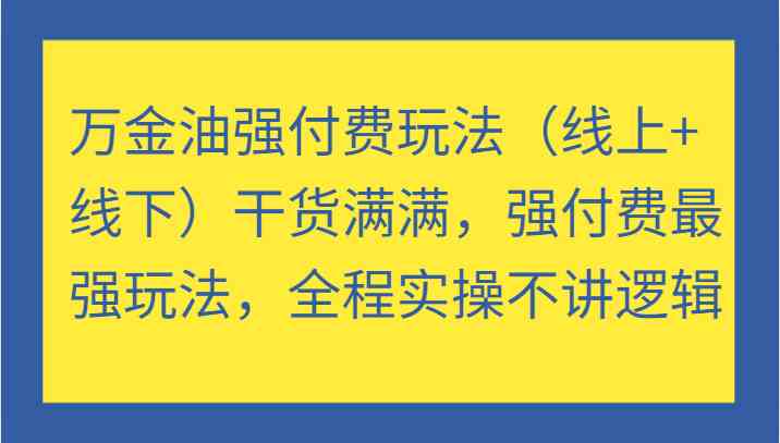 万金油强付费玩法（线上+线下）干货满满，强付费最强玩法，全程实操不讲逻辑-大象聊项目