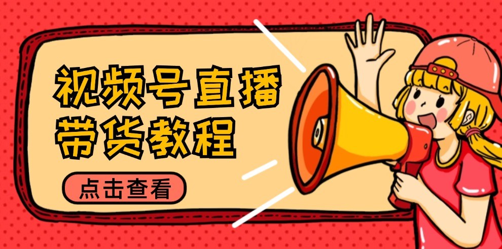 视频号直播带货教程：选品思路与话术拆解/掌握多种带货套路/提升直播效果-大象聊项目