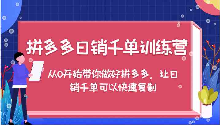 拼多多日销千单训练营，从0开始带你做好拼多多，让日销千单可以快速复制-大象聊项目