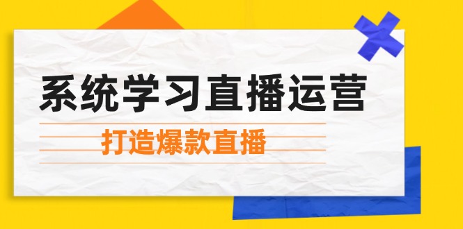 （12802期）系统学习直播运营：掌握起号方法、主播能力、小店随心推，打造爆款直播-大象聊项目