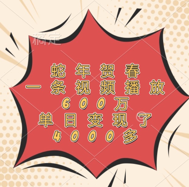 蛇年贺春，一条视频播放600万，单日变现了4000多-大象聊项目
