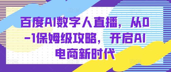百度AI数字人直播带货，从0-1保姆级攻略，开启AI电商新时代-大象聊项目