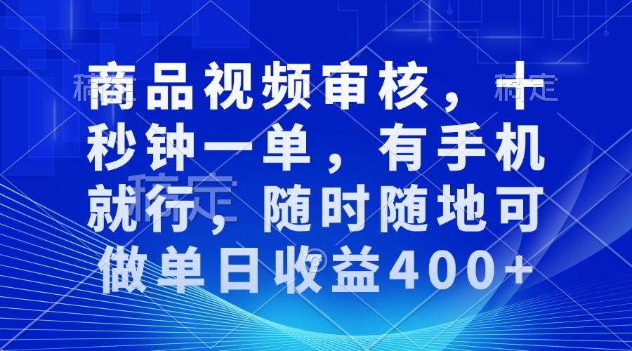（13684期）商品视频审核，十秒钟一单，有手机就行，随时随地可做单日收益400+-大象聊项目