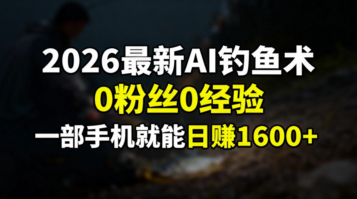 2026最新AI钓鱼术:0粉丝0经验，一部手机就能开启赚钱模式-大象聊项目
