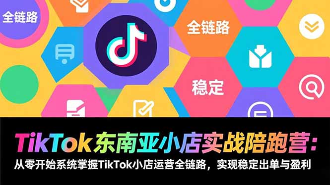 TikTok东南亚小店实战陪跑营：从零开始系统掌握TikTok小店运营全链路，实现稳定出单与盈利-大象聊项目