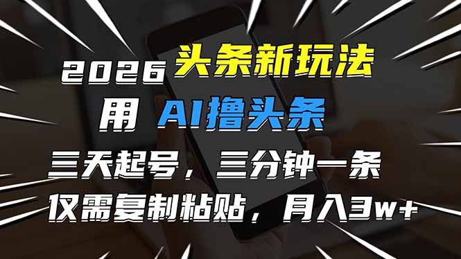 2026最新头条玩法，用AI撸头条，3天必起号，3分钟1条，只需要复制粘贴，简单月入3W+-大象聊项目