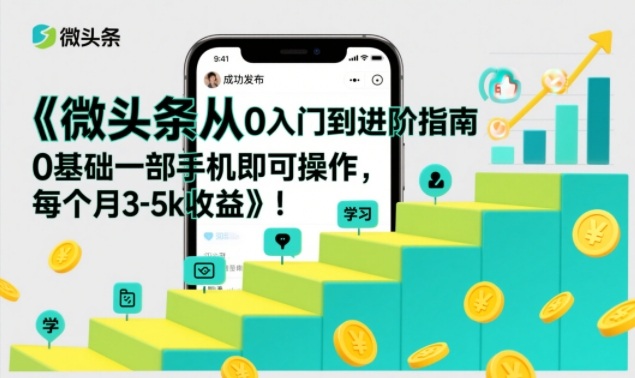 微头条从0入门到进阶指南，0基础一部手机即可操作，每个月3-5k收益-大象聊项目