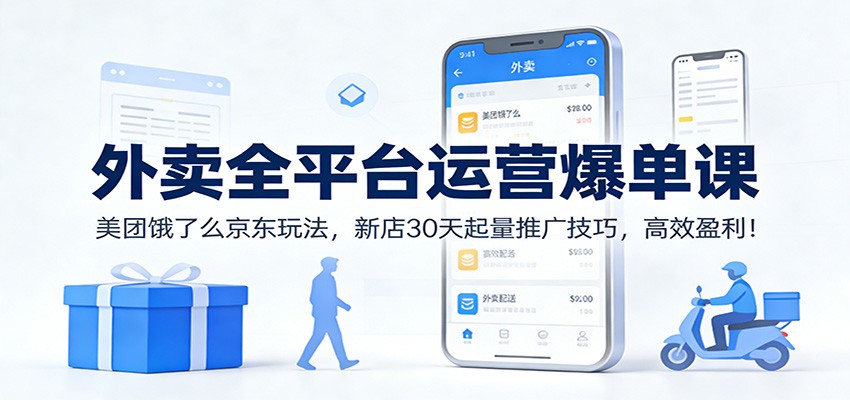 外卖全平台运营爆单课：美团饿了么京东玩法，新店30天起量推广技巧，高效盈利！-大象聊项目