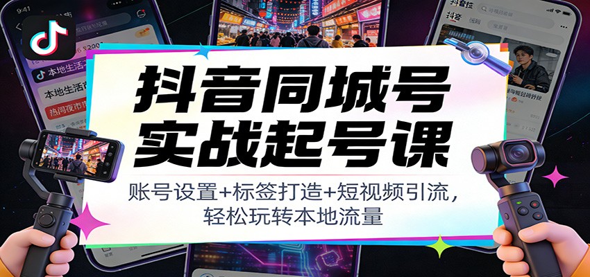 抖音同城号实战起号课：账号设置+标签打造+短视频引流，轻松玩转本地流量-大象聊项目