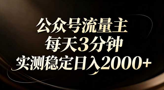 【公众号流量主】红利回归！AI四步法每天3分钟，实测稳定日入2000+-大象聊项目