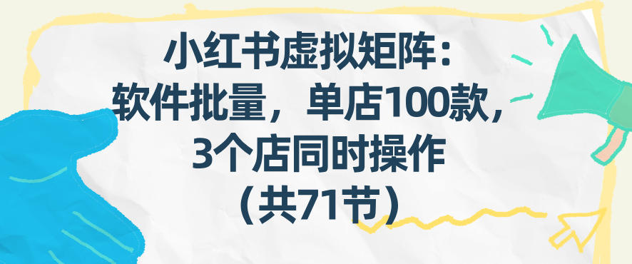 小红书虚拟矩阵：软件批量发笔记，单店100款，3个店同时操作(共71节)-大象聊项目
