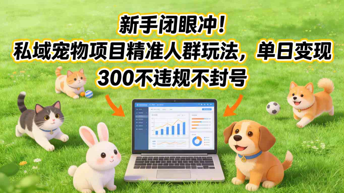 新手闭眼冲！私域宠物项目精准人群玩法，单日变现3张不违规不封号-大象聊项目