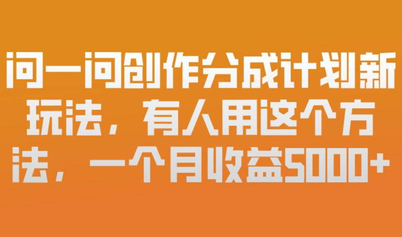 问一问创作分成计划新玩法，有人用这个方法，一个月收益5k，新手友好，有微信就能做【揭秘】-大象聊项目