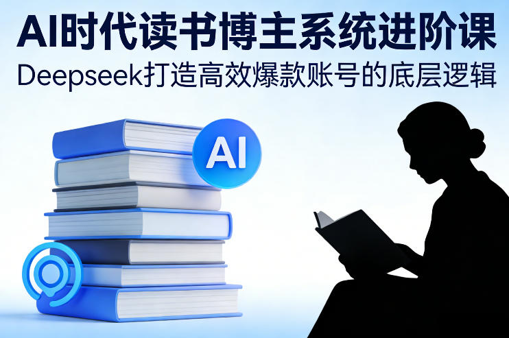 AI时代读书博主系统进阶课，Deepseek打造高效爆款账号的底层逻辑-大象聊项目