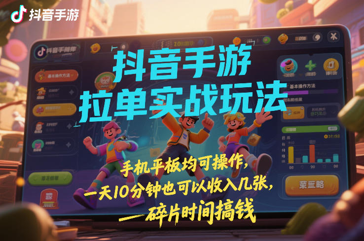 抖音手游拉单实战玩法，手机平板均可操作，一天10分钟也可以收入几张，碎片时间搞钱【揭秘】-大象聊项目