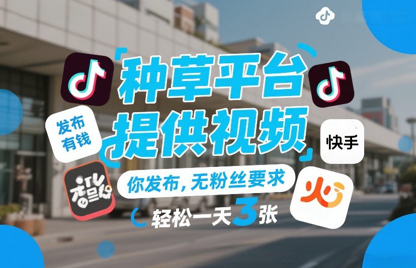 种草平台提供视频，你发布，无粉丝要求，发布就有钱，轻松一天3张+【揭秘】-大象聊项目