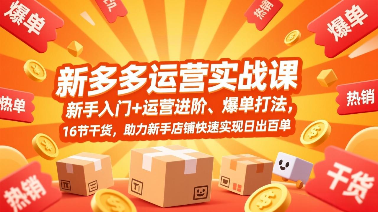 拼多多运营实战课，新手入门+运营进阶、爆单打法，16节干货，助力新手店铺快速实现日出百单-大象聊项目