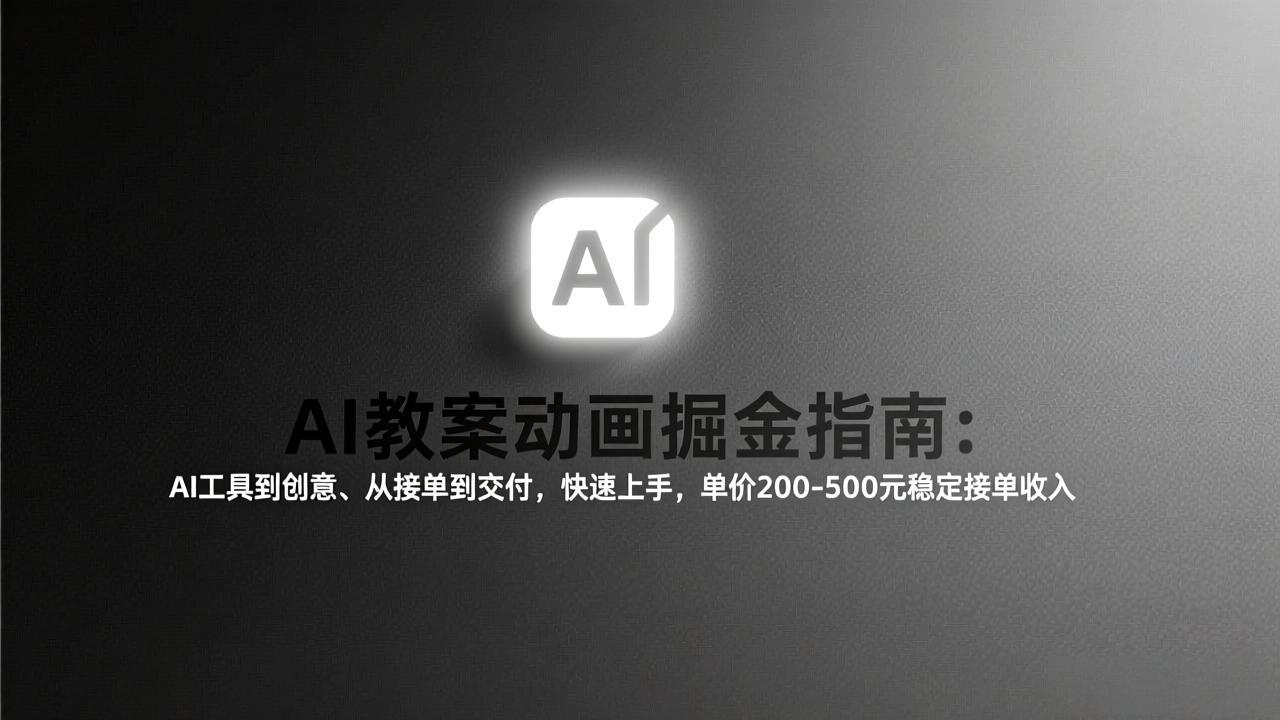 AI教案动画掘金指南：从工具到创意、从接单到交付，快速上手，单价200-500元稳定接单收入-大象聊项目