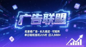 广告联盟全自动掘金，无需人工自动批量看广告，单窗口最高收益30+可矩阵月入1W+【揭秘】-大象聊项目