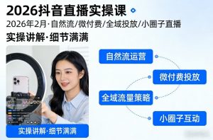 2026抖音直播实操课2026年2月，自然流、微付费、全域投放、小圈子直播，实操讲解，细节满满-大象聊项目