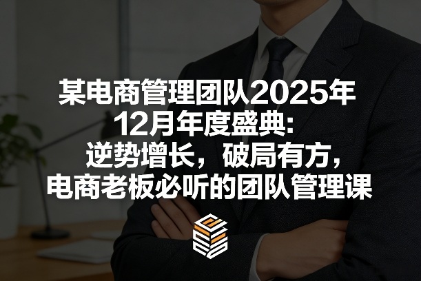 某电商管理团队2025年12月年度盛典：逆势增长，破局有方，电商老板必听的团队管理课-大象聊项目