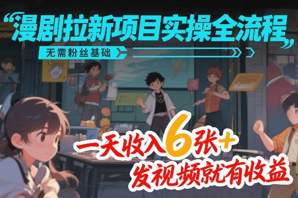 漫剧拉新项目实操全流程，无需粉丝基础，一天收入6张+，发视频就有收益-大象聊项目