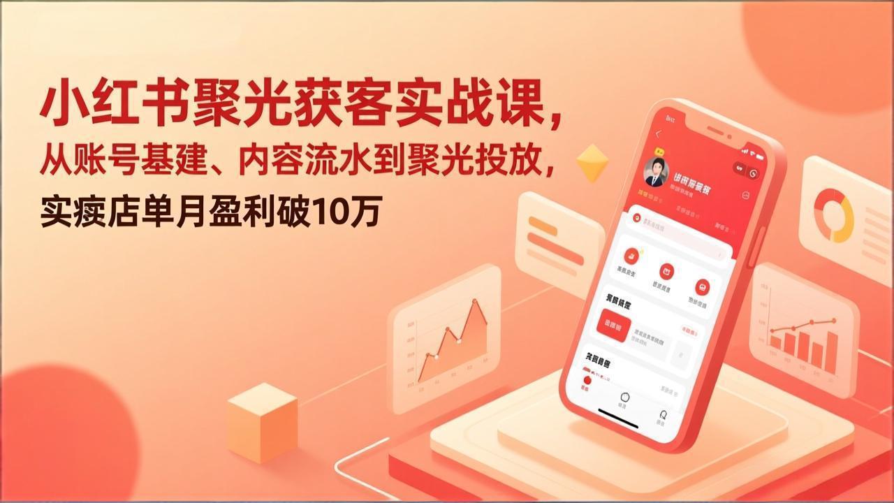 小红书聚光获客实战课，从账号基建、内容流水到聚光投放，实体店单月盈利破10万-大象聊项目