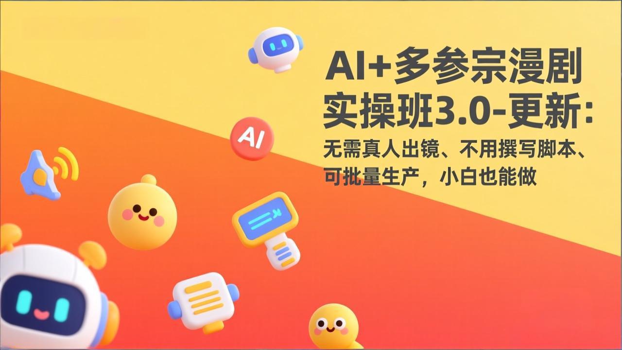 AI+多参宗漫剧实操班3.0-更新：无需真人出镜、不用撰写脚本、可批量生产，小白也能做-大象聊项目