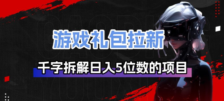 游戏礼包拉新_千字拆解日入5位数的项目逻辑-大象聊项目