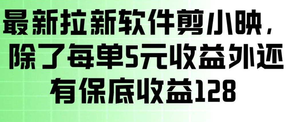 最新拉新软件剪小映，除了每单5米收益外还有保底收益128，一部手机轻松賺钱-大象聊项目