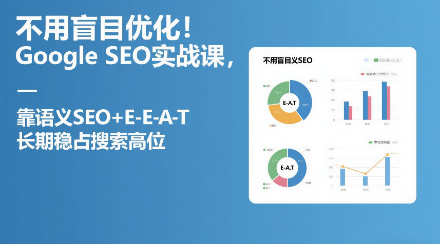 不用盲目优化！Google SEO实战课，靠语义SEO+E-E-A-T，长期稳占搜索高位-大象聊项目
