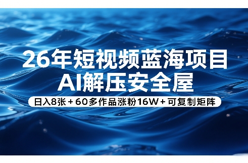 26年短视频蓝海项目，AI解压安全屋，日入8张+60多作品涨粉16W+可复制矩阵-大象聊项目