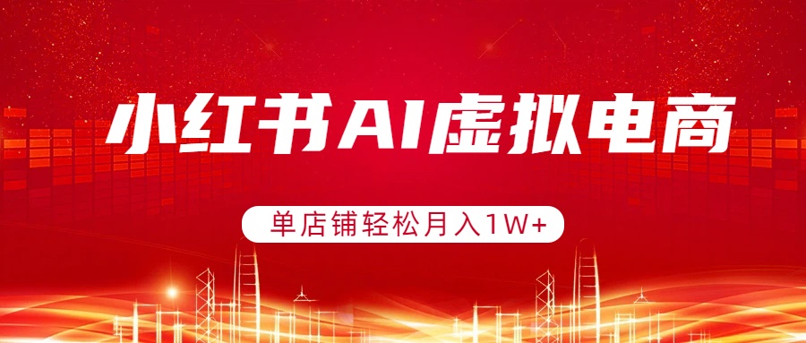 小红书AI虚拟电商，单店铺轻松月入1W+，可矩阵运营-大象聊项目