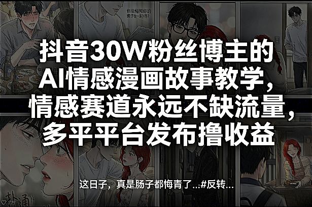 抖音30W粉丝博主的AI情感漫画故事教学，情感赛道永远不缺流量，多平台发布撸收益！-大象聊项目