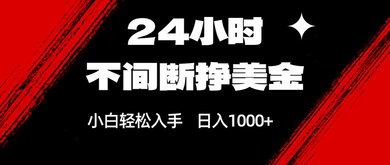 24小时不间断挣美金，小白轻松上手，日入1000+-大象聊项目