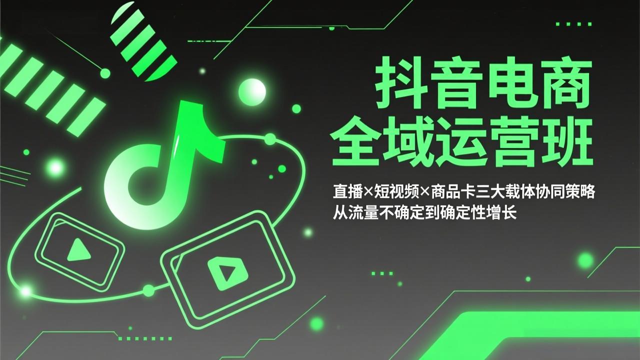 抖音电商全域运营班：直播×短视频×商品卡三大载体协同策略，从流量不确定到确定性增长-大象聊项目