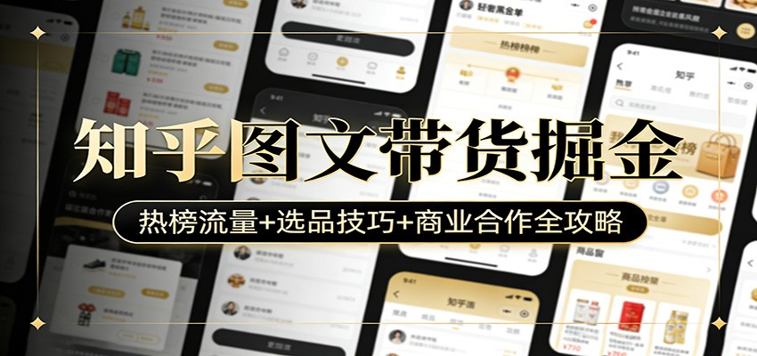 知乎图文带货掘金：热榜流量+选品技巧+商业合作全攻略-大象聊项目