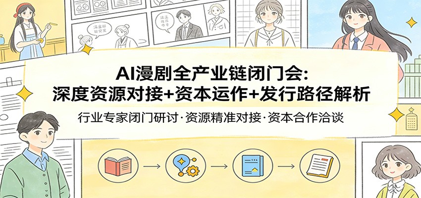 AI漫剧全产业链闭门会：深度资源对接+资本运作+发行路径解析-大象聊项目