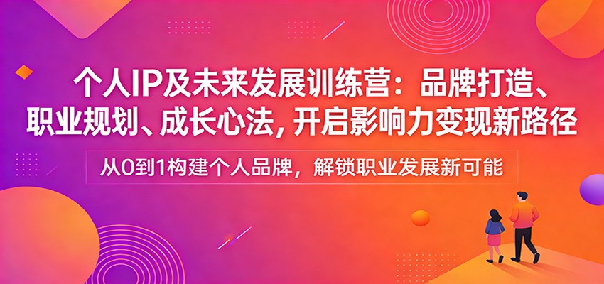 个人IP及未来发展训练营：品牌打造、职业规划、成长心法，开启影响力变现新路径-大象聊项目