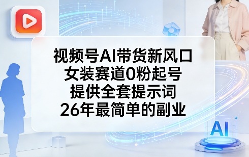 视频号AI带货新风口，女装赛道0粉起号，提供全套提示词，26年最简单的副业-大象聊项目