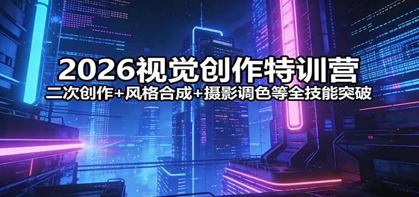2026视觉创作特训营：二次创作+风格合成+摄影调色等全技能突破-大象聊项目