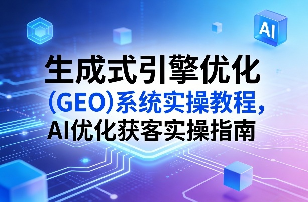 生成式引擎优化(GEO)系统实操教程，AI优化获客实操指南-大象聊项目