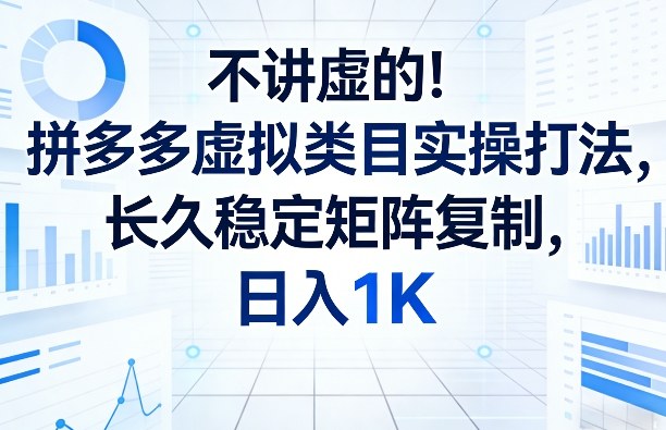 不讲虚的！拼多多虚拟类目实操打法，长久稳定矩阵复制，日入1K【揭秘】-大象聊项目