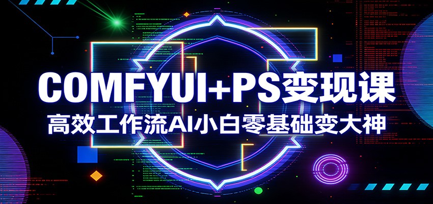 COMFYUI+PS变现课：高效工作流AI小白零基础变大神-大象聊项目