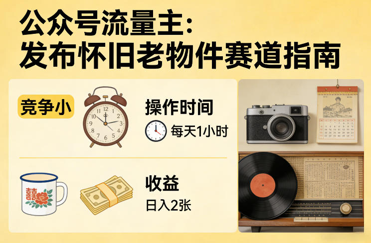 公众号流量主之发布怀旧老物件赛道，竞争小，每天操作1小时，日入2张-大象聊项目